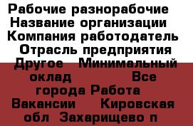 Рабочие разнорабочие › Название организации ­ Компания-работодатель › Отрасль предприятия ­ Другое › Минимальный оклад ­ 40 000 - Все города Работа » Вакансии   . Кировская обл.,Захарищево п.